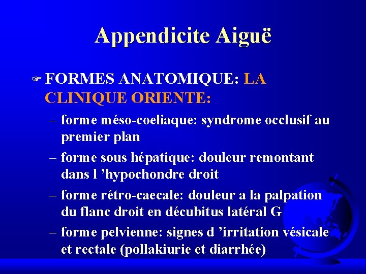 Appendicite Aiguë F FORMES ANATOMIQUE: LA CLINIQUE ORIENTE: – forme méso-coeliaque: syndrome occlusif au Appendicite Aiguë F FORMES ANATOMIQUE: LA CLINIQUE ORIENTE: – forme méso-coeliaque: syndrome occlusif au