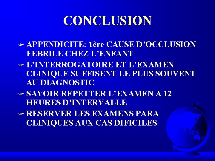 CONCLUSION APPENDICITE: 1ère CAUSE D’OCCLUSION FEBRILE CHEZ L’ENFANT F L’INTERROGATOIRE ET L’EXAMEN CLINIQUE SUFFISENT CONCLUSION APPENDICITE: 1ère CAUSE D’OCCLUSION FEBRILE CHEZ L’ENFANT F L’INTERROGATOIRE ET L’EXAMEN CLINIQUE SUFFISENT