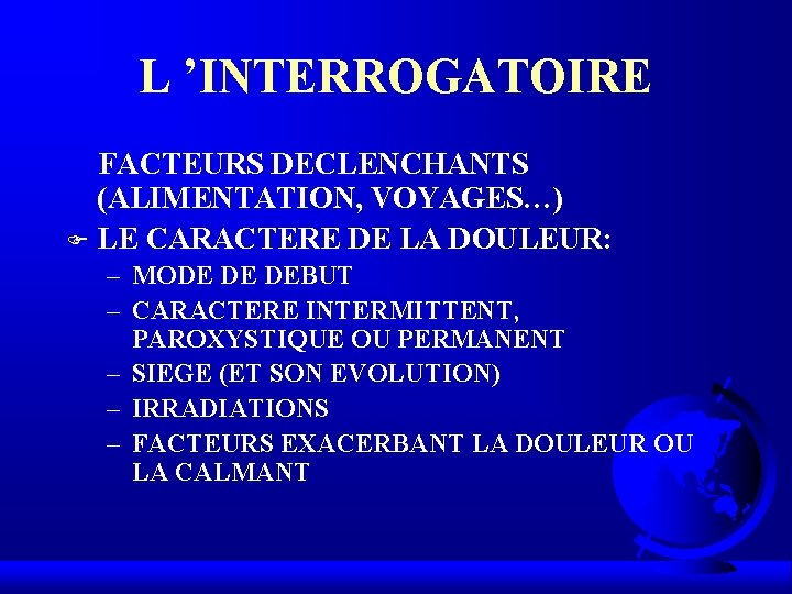 L ’INTERROGATOIRE FACTEURS DECLENCHANTS (ALIMENTATION, VOYAGES…) F LE CARACTERE DE LA DOULEUR: – MODE L ’INTERROGATOIRE FACTEURS DECLENCHANTS (ALIMENTATION, VOYAGES…) F LE CARACTERE DE LA DOULEUR: – MODE