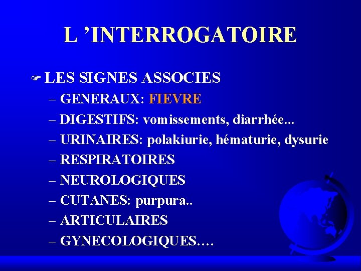 L ’INTERROGATOIRE F LES SIGNES ASSOCIES – GENERAUX: FIEVRE – DIGESTIFS: vomissements, diarrhée. . L ’INTERROGATOIRE F LES SIGNES ASSOCIES – GENERAUX: FIEVRE – DIGESTIFS: vomissements, diarrhée. .