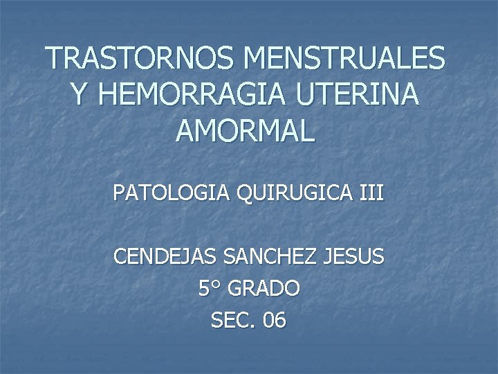 TRASTORNOS MENSTRUALES Y HEMORRAGIA UTERINA AMORMAL PATOLOGIA QUIRUGICA III CENDEJAS SANCHEZ JESUS 5° GRADO