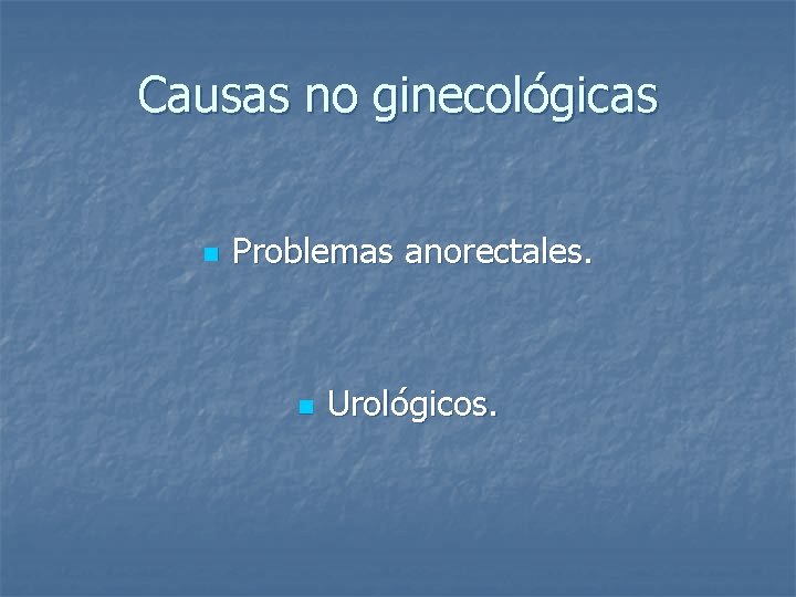 Causas no ginecológicas n Problemas anorectales. n Urológicos. 