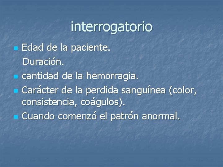 interrogatorio Edad de la paciente. Duración. n cantidad de la hemorragia. n Carácter de