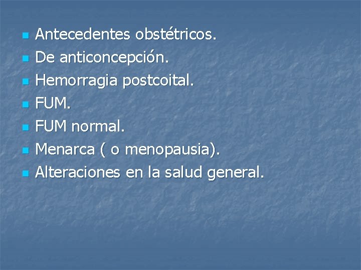 n n n n Antecedentes obstétricos. De anticoncepción. Hemorragia postcoital. FUM normal. Menarca (