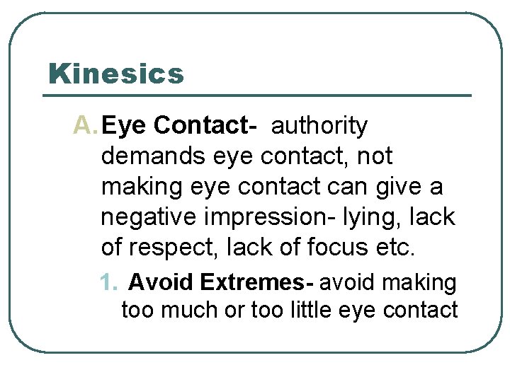 Kinesics A. Eye Contact- authority demands eye contact, not making eye contact can give