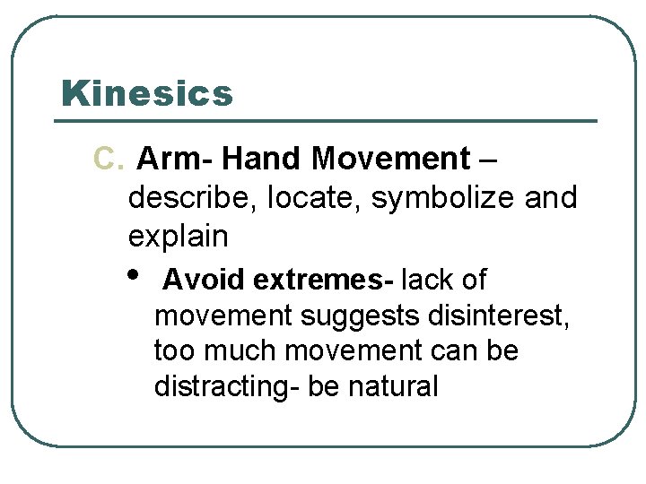 Kinesics C. Arm- Hand Movement – describe, locate, symbolize and explain • Avoid extremes-