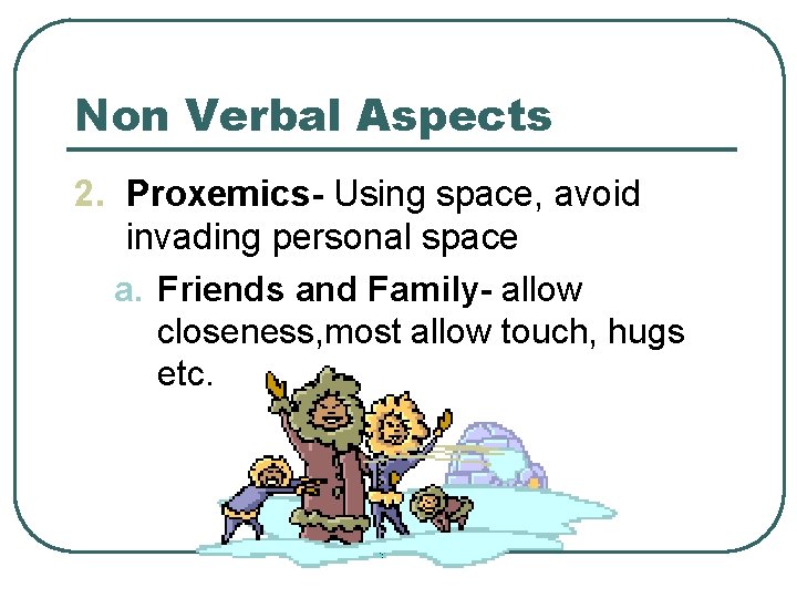 Non Verbal Aspects 2. Proxemics- Using space, avoid invading personal space a. Friends and