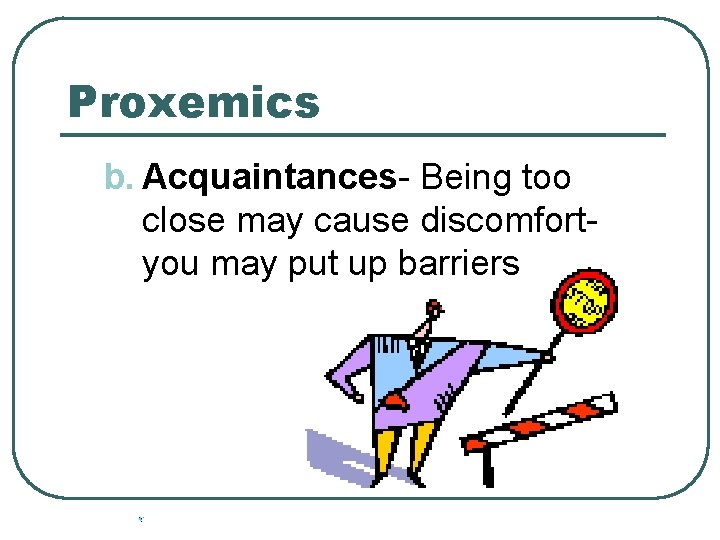 Proxemics b. Acquaintances- Being too close may cause discomfortyou may put up barriers 