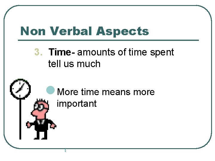 Non Verbal Aspects 3. Time- amounts of time spent tell us much l More