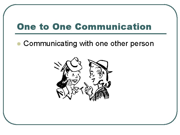 One to One Communication l Communicating with one other person 