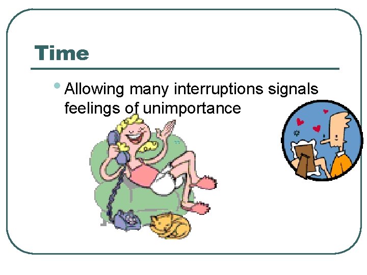 Time • Allowing many interruptions signals feelings of unimportance 