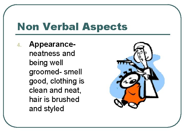 Non Verbal Aspects 4. Appearanceneatness and being well groomed- smell good, clothing is clean