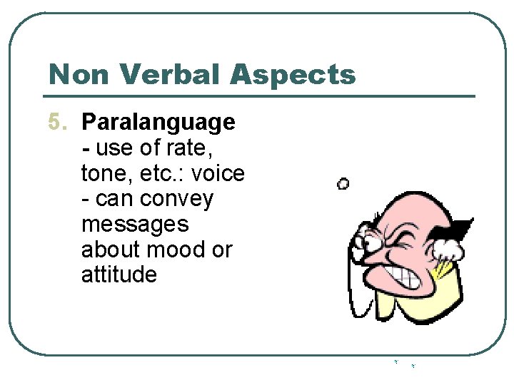 Non Verbal Aspects 5. Paralanguage - use of rate, tone, etc. : voice -