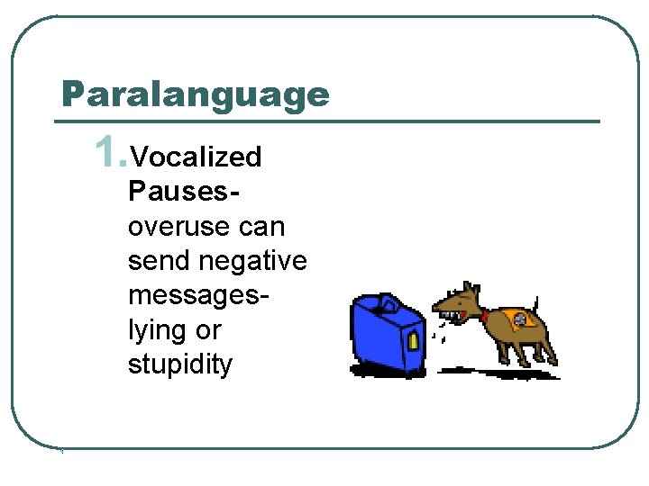 Paralanguage 1. Vocalized Pausesoveruse can send negative messageslying or stupidity 