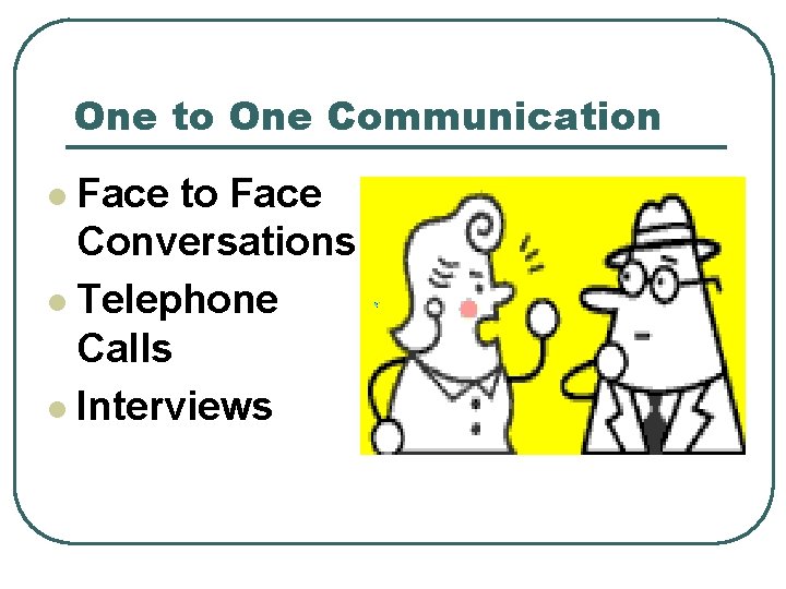 One to One Communication l Face to Face Conversations l Telephone Calls l Interviews