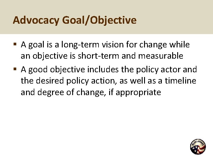 Advocacy Goal/Objective § A goal is a long-term vision for change while an objective