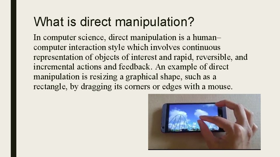 What is direct manipulation? In computer science, direct manipulation is a human– computer interaction