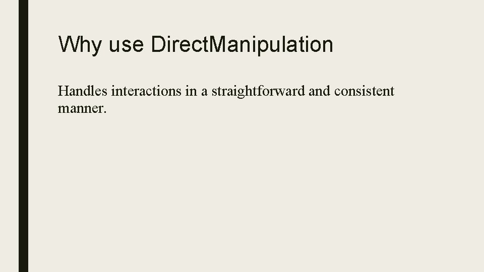 Why use Direct. Manipulation Handles interactions in a straightforward and consistent manner. 
