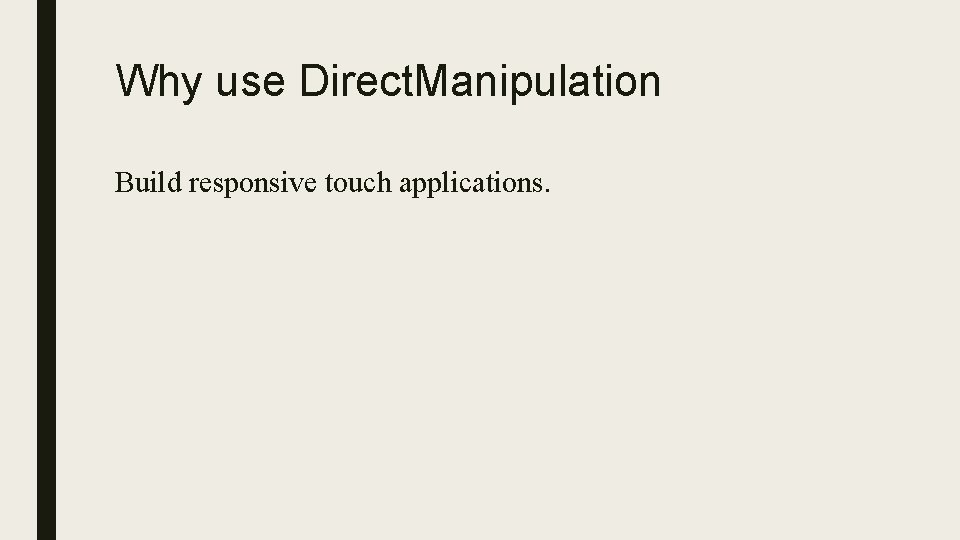 Why use Direct. Manipulation Build responsive touch applications. 