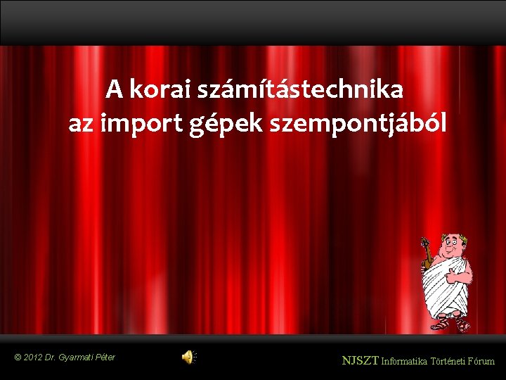 A korai számítástechnika az import gépek szempontjából © 2012 Dr. Gyarmati Péter NJSZT Informatika