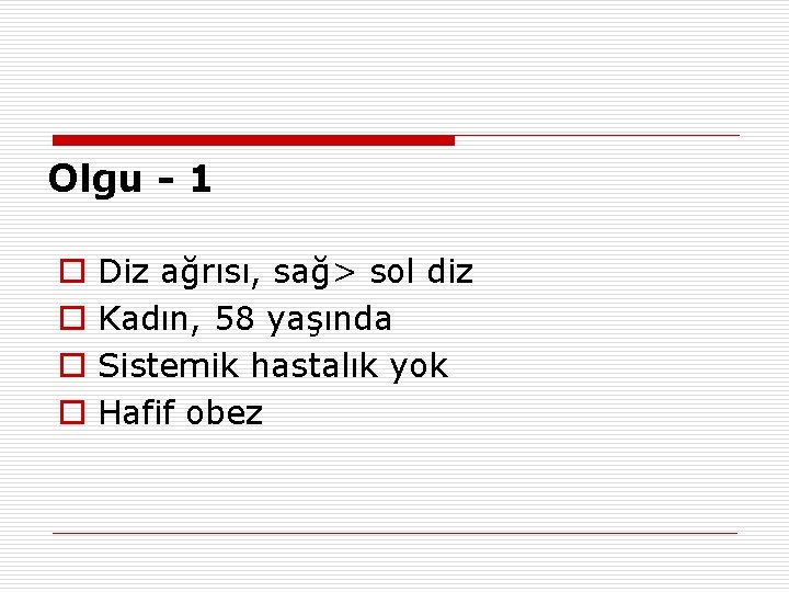 Olgu - 1 o o Diz ağrısı, sağ> sol diz Kadın, 58 yaşında Sistemik