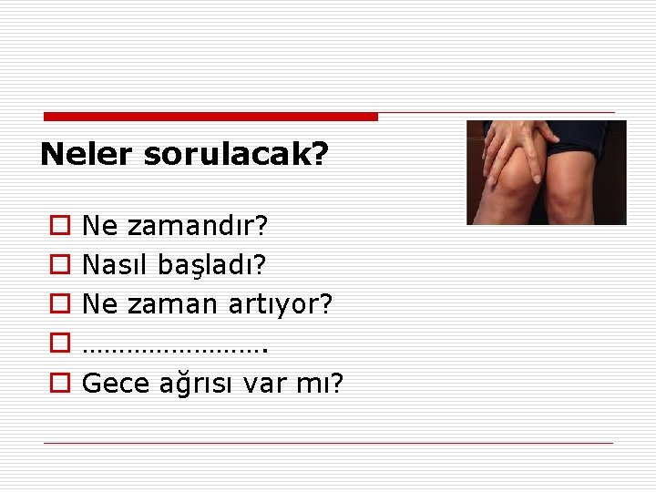 Neler sorulacak? o o o Ne zamandır? Nasıl başladı? Ne zaman artıyor? …………. Gece