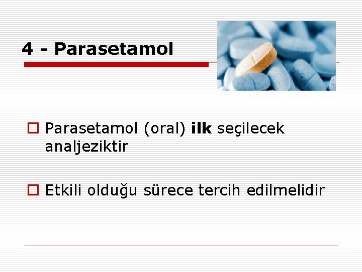4 - Parasetamol o Parasetamol (oral) ilk seçilecek analjeziktir o Etkili olduğu sürece tercih