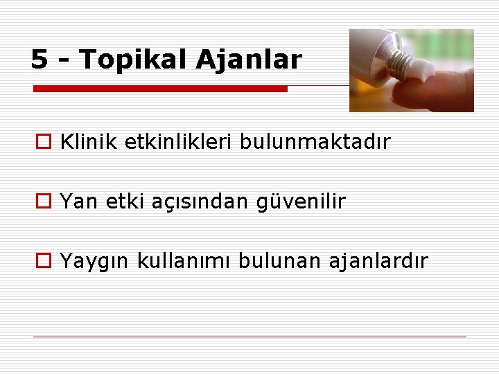 5 - Topikal Ajanlar o Klinik etkinlikleri bulunmaktadır o Yan etki açısından güvenilir o