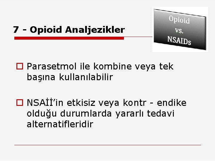 7 - Opioid Analjezikler o Parasetmol ile kombine veya tek başına kullanılabilir o NSAİİ’in