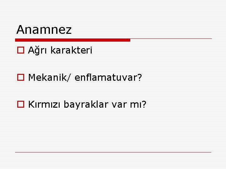 Anamnez o Ağrı karakteri o Mekanik/ enflamatuvar? o Kırmızı bayraklar var mı? 