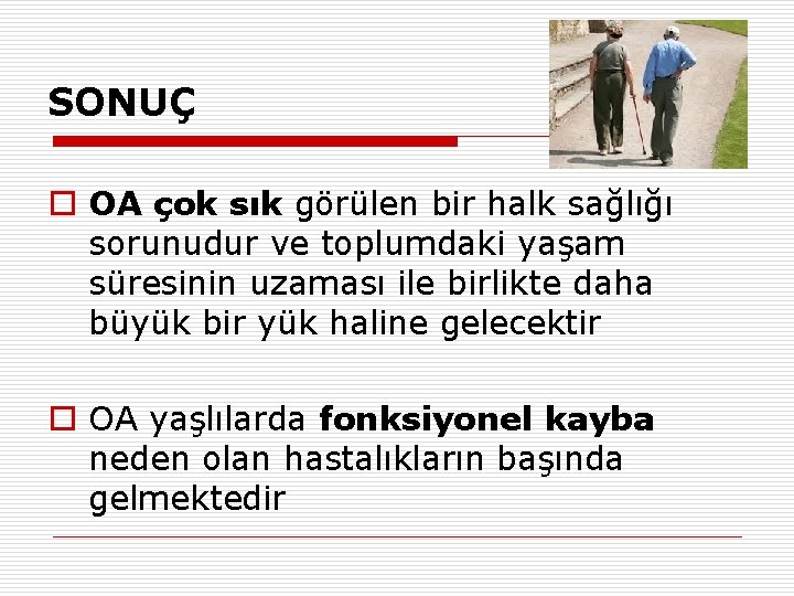 SONUÇ o OA çok sık görülen bir halk sağlığı sorunudur ve toplumdaki yaşam süresinin