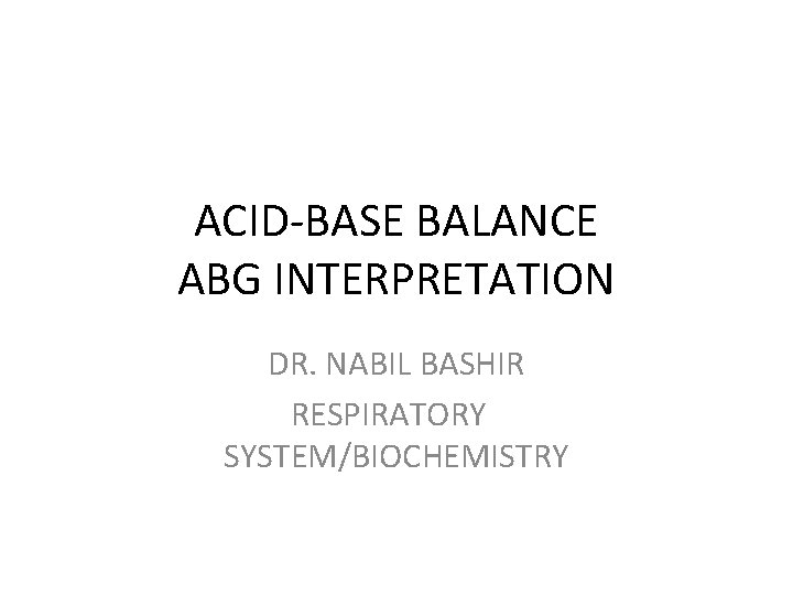 ACID-BASE BALANCE ABG INTERPRETATION DR. NABIL BASHIR RESPIRATORY SYSTEM/BIOCHEMISTRY 