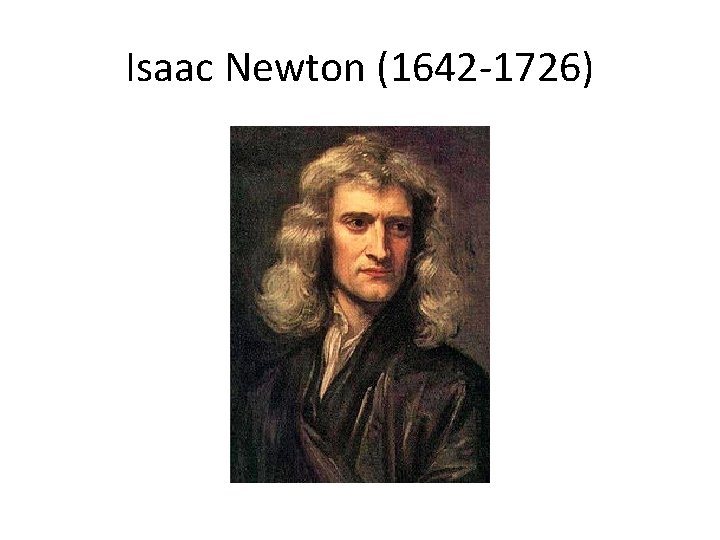 Isaac Newton (1642 -1726) 