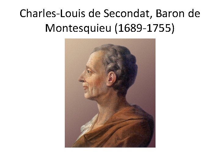Charles-Louis de Secondat, Baron de Montesquieu (1689 -1755) 