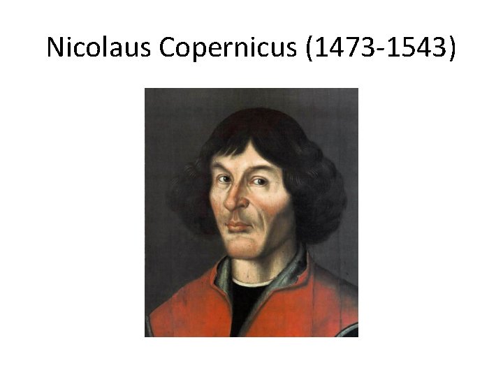 Nicolaus Copernicus (1473 -1543) 