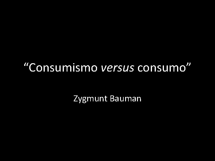 “Consumismo versus consumo” Zygmunt Bauman 