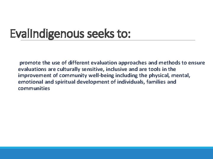 Eval. Indigenous seeks to: promote the use of different evaluation approaches and methods to