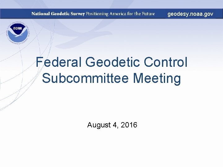 geodesy. noaa. gov Federal Geodetic Control Subcommittee Meeting August 4, 2016 