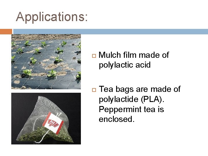 Applications: Mulch film made of polylactic acid Tea bags are made of polylactide (PLA).