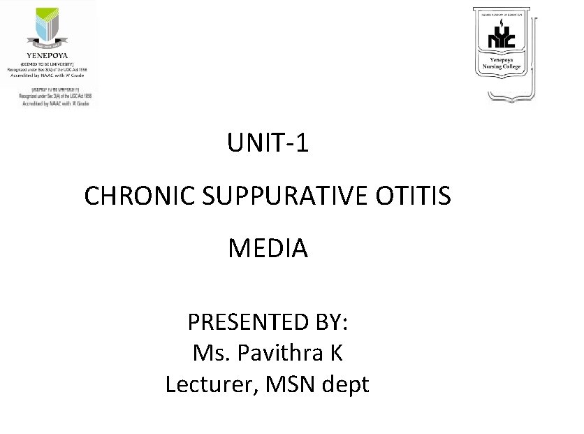 UNIT-1 CHRONIC SUPPURATIVE OTITIS MEDIA PRESENTED BY: Ms. Pavithra K Lecturer, MSN dept 