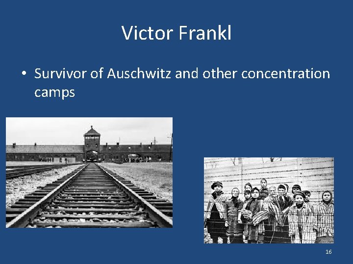 Victor Frankl • Survivor of Auschwitz and other concentration camps 16 