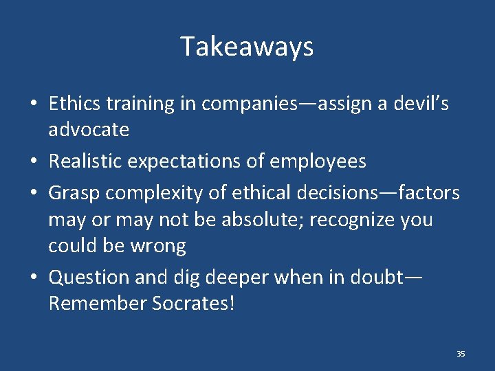 Takeaways • Ethics training in companies—assign a devil’s advocate • Realistic expectations of employees