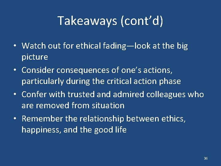 Takeaways (cont’d) • Watch out for ethical fading—look at the big picture • Consider