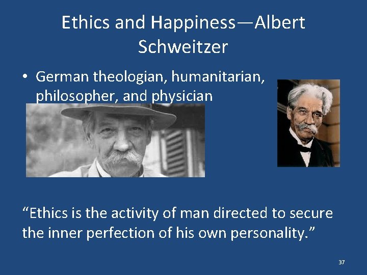 Ethics and Happiness—Albert Schweitzer • German theologian, humanitarian, philosopher, and physician “Ethics is the