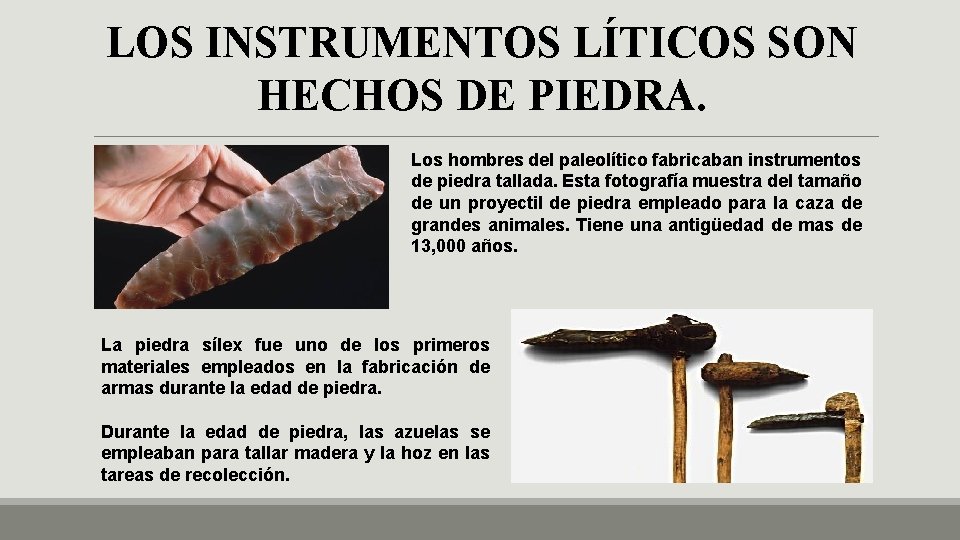 LOS INSTRUMENTOS LÍTICOS SON HECHOS DE PIEDRA. Los hombres del paleolítico fabricaban instrumentos de