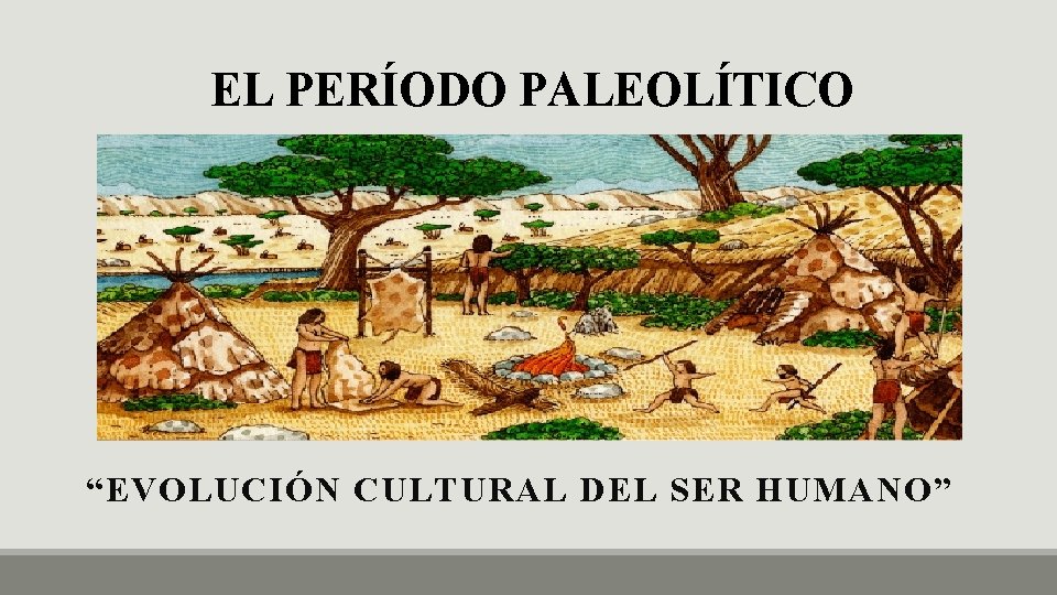 EL PERÍODO PALEOLÍTICO “EVOLUCIÓN CULTURAL DEL SER HUMANO” 
