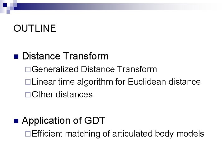 OUTLINE n Distance Transform ¨ Generalized Distance Transform ¨ Linear time algorithm for Euclidean