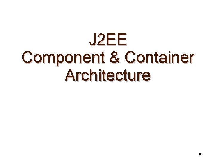 J 2 EE Component & Container Architecture 40 
