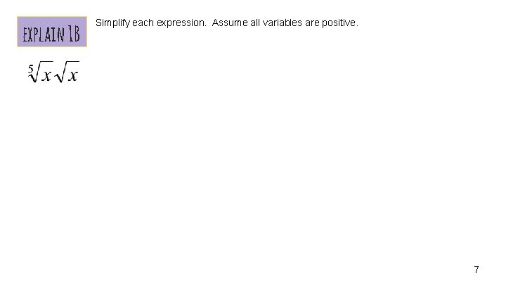 explain 1 B Simplify each expression. Assume all variables are positive. 7 
