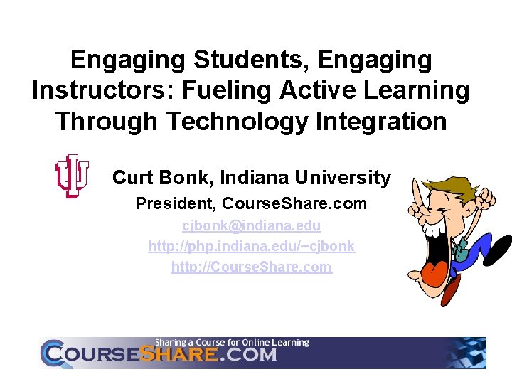 Engaging Students, Engaging Instructors: Fueling Active Learning Through Technology Integration Curt Bonk, Indiana University